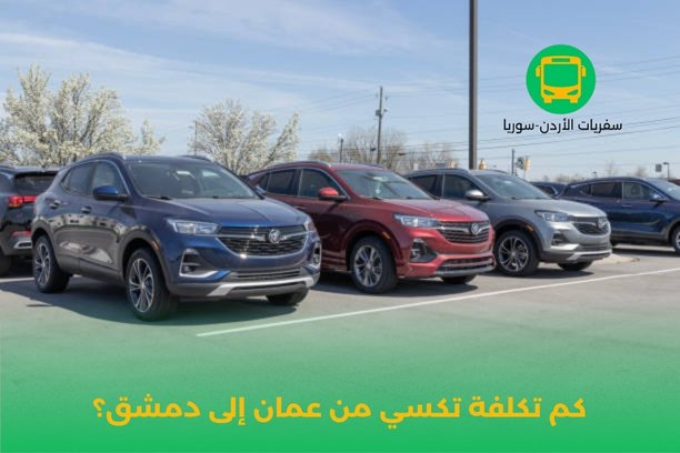 كم تكلفة تكسي من عمان إلى دمشق؟ وهل تختلف التكلفة باختلاف التوقيت؟ كم تكلفة تكسي من عمان إلى دمشق؟ وهل تختلف التكلفة باختلاف التوقيت؟